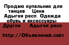 Продаю купальник для танцев. › Цена ­ 300 - Адыгея респ. Одежда, обувь и аксессуары » Другое   . Адыгея респ.